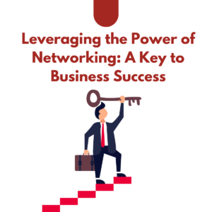 Leveraging the Power of Networking: A Key to Business Success